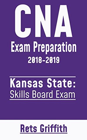 Read Online CNA Exam Preparation Study Guide: KANSAS CNA Skills State Boards Exam preparation with all the 22 Skills: CNA Exam Preparation Study Guide: KANSAS CNA Skills State Boards Exam preparation - Rets Griffith | PDF