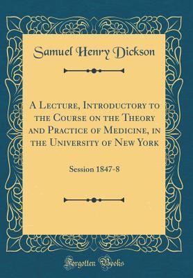 Read Online A Lecture, Introductory to the Course on the Theory and Practice of Medicine, in the University of New York: Session 1847-8 (Classic Reprint) - Samuel Henry Dickson | ePub