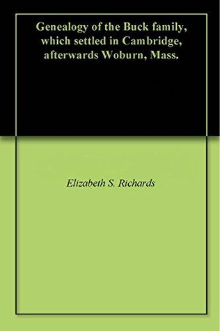 Read Genealogy of the Buck family, which settled in Cambridge, afterwards Woburn, Mass. - Elizabeth S. Richards file in PDF