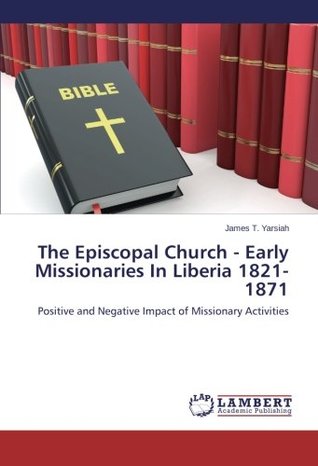 Read The Episcopal Church - Early Missionaries In Liberia 1821-1871: Positive and Negative Impact of Missionary Activities - James T. Yarsiah file in PDF