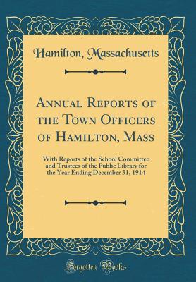 Download Annual Reports of the Town Officers of Hamilton, Mass: With Reports of the School Committee and Trustees of the Public Library for the Year Ending December 31, 1914 (Classic Reprint) - Hamilton Massachusetts file in ePub