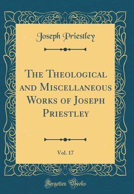 Read Online The Theological and Miscellaneous Works of Joseph Priestley, Vol. 17 (Classic Reprint) - Joseph Priestley file in PDF