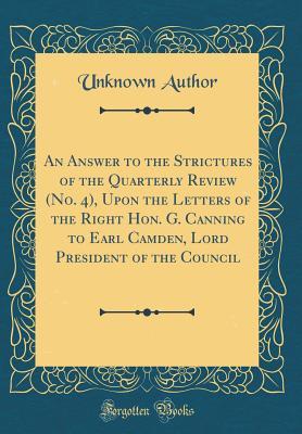 Read An Answer to the Strictures of the Quarterly Review (No. 4), Upon the Letters of the Right Hon. G. Canning to Earl Camden, Lord President of the Council (Classic Reprint) - Unknown | PDF