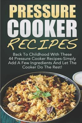 Read Pressure Cooker Recipes: Back to Childhood with These 44 Pressure Cooker Recipes-Simply Add a Few Ingredients and Let the Cooker Do the Rest! - Amelia Sanders | ePub