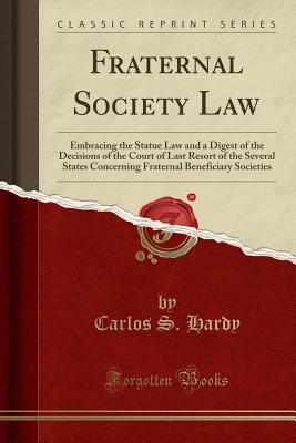 Read Fraternal Society Law: Embracing the Statue Law and a Digest of the Decisions of the Court of Last Resort of the Several States Concerning Fraternal Beneficiary Societies (Classic Reprint) - Carlos S Hardy | ePub