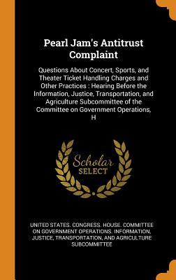 Read Online Pearl Jam's Antitrust Complaint: Questions about Concert, Sports, and Theater Ticket Handling Charges and Other Practices: Hearing Before the Information, Justice, Transportation, and Agriculture Subcommittee of the Committee on Government Operations, H - U.S. Congress | PDF