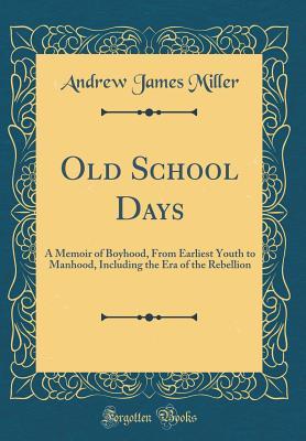 Read Old School Days: A Memoir of Boyhood, from Earliest Youth to Manhood, Including the Era of the Rebellion (Classic Reprint) - Andrew James Miller file in ePub