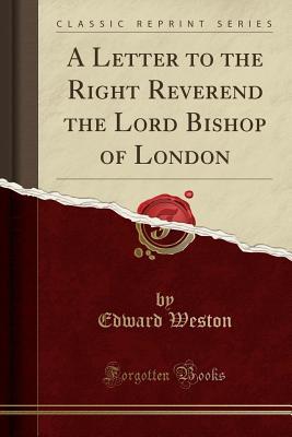 Read A Letter to the Right Reverend the Lord Bishop of London (Classic Reprint) - Edward Weston file in ePub