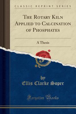 Read Online The Rotary Kiln Applied to Calcination of Phosphates: A Thesis (Classic Reprint) - Ellis Clarke Soper | ePub