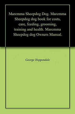 Read Online Maremma Sheepdog Dog. Maremma Sheepdog dog book for costs, care, feeding, grooming, training and health. Maremma Sheepdog dog Owners Manual. - George Hoppendale | PDF