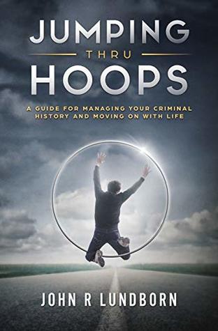 Read Jumping Thru Hoops: A Guide for Managing your Criminal History and Moving on with your LIfe - John R Lundborn | PDF