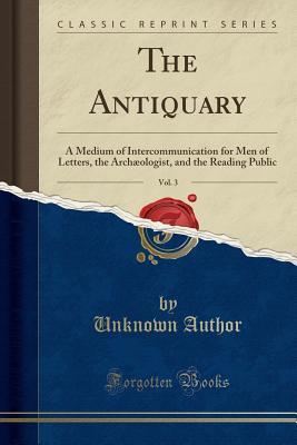 Full Download The Antiquary, Vol. 3: A Medium of Intercommunication for Men of Letters, the Arch�ologist, and the Reading Public (Classic Reprint) - Unknown file in PDF