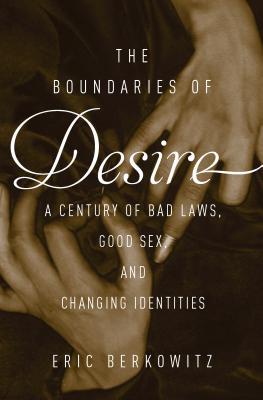 Read Online The Boundaries of Desire: A Century of Bad Laws, Good Sex, and Changing Identities - Eric Berkowitz | PDF
