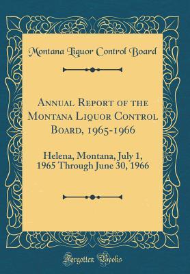 Read Annual Report of the Montana Liquor Control Board, 1965-1966: Helena, Montana, July 1, 1965 Through June 30, 1966 (Classic Reprint) - Montana Liquor Control Board | PDF