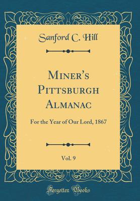 Download Miner's Pittsburgh Almanac, Vol. 9: For the Year of Our Lord, 1867 (Classic Reprint) - Sanford C Hill | ePub