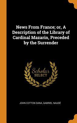 Read Online News from France; Or, a Description of the Library of Cardinal Mazarin, Preceded by the Surrender - John Cotton Dana file in ePub