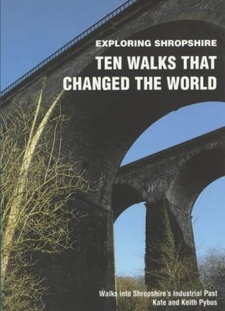 Full Download Ten Walks That Changed the World: Walks into Shropshire's Industrial Past (Exploring Shropshire) - Kate Pybus | PDF