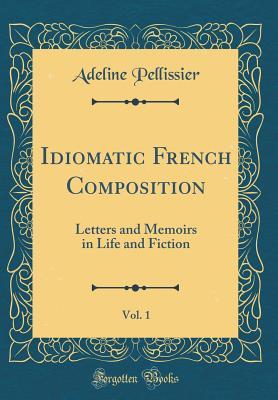 Download Idiomatic French Composition, Vol. 1: Letters and Memoirs in Life and Fiction (Classic Reprint) - Adeline Pellissier file in PDF