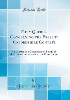 Read Fifty Queries Concerning the Present Oxfordshire Contest: In a Letter to a Clergyman on Points of the Utmost Importance to the Constitution (Classic Reprint) - Benjamin 1718-1780 Serious Re Buckler | ePub