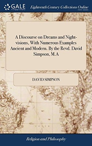 Full Download A Discourse on Dreams and Night-Visions, with Numerous Examples Ancient and Modern. by the Revd. David Simpson, M.a - David Simpson file in ePub