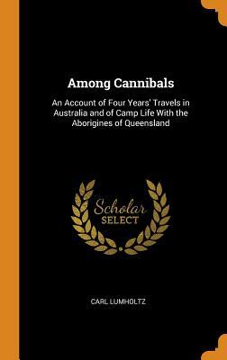 Full Download Among Cannibals: An Account of Four Years' Travels in Australia and of Camp Life with the Aborigines of Queensland - Carl Lumholtz file in PDF