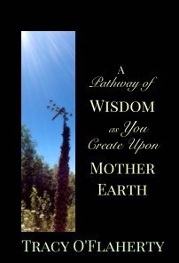 Read Online A Pathway of Wisdom as You Create Upon Mother Earth - Tracy R.L. O'Flaherty | ePub