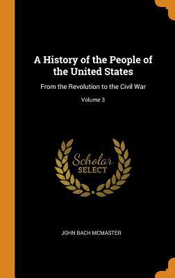 Full Download A History of the People of the United States: From the Revolution to the Civil War; Volume 3 - John Bach McMaster | ePub