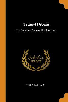 Full Download Tsuni-I I Goam: The Supreme Being of the Khoi-Khoi - Theophilus Hahn | PDF