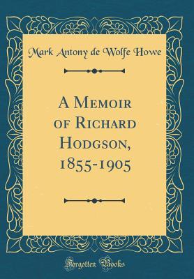 Full Download A Memoir of Richard Hodgson, 1855-1905 (Classic Reprint) - Mark Antony De Wolfe Howe file in ePub