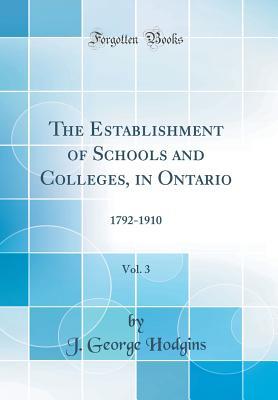 Read Online The Establishment of Schools and Colleges, in Ontario, Vol. 3: 1792-1910 (Classic Reprint) - J George Hodgins file in ePub