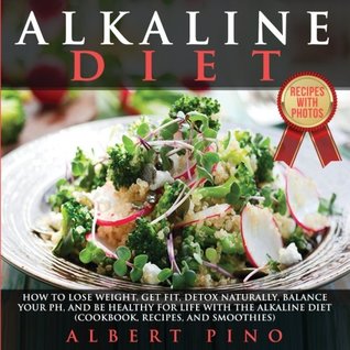 Full Download Alkaline Diet: How to Lose Weight, Get Fit, Detox Naturally, Balance Your pH, and Be Healthy For Life with the Alkaline Diet (Cookbook, Recipes, and Smoothies) - Albert Pino file in ePub