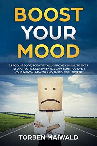 Read Boost Your Mood: 29 Fool-Proof, Scientifically Proven 1-Minute Fixes To Overcome Negativity, Reclaim Control over Your Mental Health and Simply Feel Better - Torben Maiwald file in ePub
