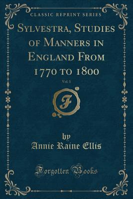 Read Sylvestra, Studies of Manners in England from 1770 to 1800, Vol. 1 (Classic Reprint) - Annie Raine Ellis file in ePub