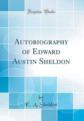 Read Online Autobiography of Edward Austin Sheldon (Classic Reprint) - Edward Austin Sheldon file in ePub