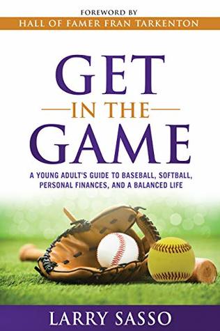 Full Download Get in the Game: A Young Adult's Guide to Baseball, Softball, Personal Finances, and a Balanced Life - Larry Sasso | PDF