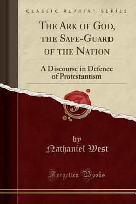 Read The Ark of God, the Safe-Guard of the Nation: A Discourse in Defence of Protestantism (Classic Reprint) - Nathaniel West file in ePub