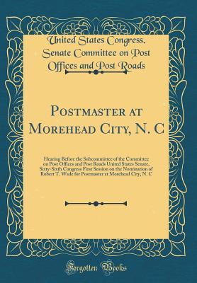 Download Postmaster at Morehead City, N. C: Hearing Before the Subcommittee of the Committee on Post Offices and Post Roads United States Senate, Sixty-Sixth Congress First Session on the Nomination of Robert T. Wade for Postmaster at Morehead City, N. C - United States Congress Senate Co Roads | ePub