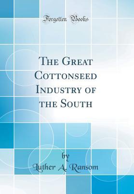 Read Online The Great Cottonseed Industry of the South (Classic Reprint) - Luther a Ransom file in PDF