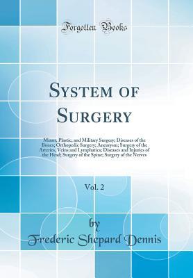 Download System of Surgery, Vol. 2: Minor, Plastic, and Military Surgery; Diseases of the Bones; Orthopedic Surgery; Aneurysm; Surgery of the Arteries, Veins and Lymphatics; Diseases and Injuries of the Head; Surgery of the Spine; Surgery of the Nerves - Frederic Shepard Dennis file in ePub