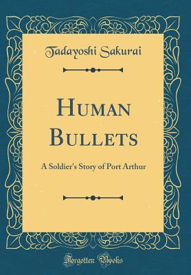 Download Human Bullets: A Soldier's Story of Port Arthur (Classic Reprint) - Tadayoshi Sakurai | PDF