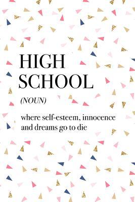 Full Download High School Where Self-Esteem Innocence and Dreams Go to Die: A 6x9 Inch Matte Softcover Journal Notebook with 120 Blank Lined Pages and a Funny Dictionary Word Definition Cover Slogan - Enrobed Confetti Journals file in ePub