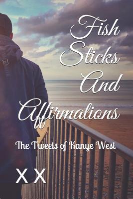 Read Online Fish Sticks and Affirmations: The Tweets of Kanye West - X X | PDF