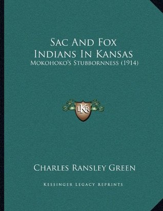 Read Sac And Fox Indians In Kansas: Mokohoko's Stubbornness (1914) - Charles Ransley Green | ePub
