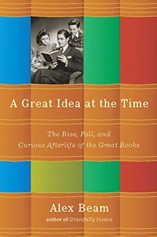 Full Download A Great Idea at the Time: The Rise, Fall, and Curious Afterlife of the Great Books - Alex Beam | PDF
