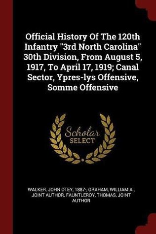 Download Official History of the 120th Infantry 3rd North Carolina 30th Division, from August 5, 1917, to April 17, 1919; Canal Sector, Ypres-Lys Offensive, Somme Offensive - John Otey 1887- Walker | ePub