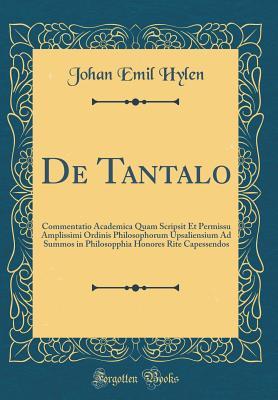 Read de Tantalo: Commentatio Academica Quam Scripsit Et Permissu Amplissimi Ordinis Philosophorum Upsaliensium Ad Summos in Philosopphia Honores Rite Capessendos (Classic Reprint) - Johan Emil Hylen file in ePub