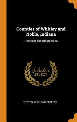 Download Counties of Whitley and Noble, Indiana: Historical and Biographical - Weston A. Goodspeed | PDF