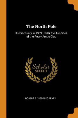 Download The North Pole: Its Discovery in 1909 Under the Auspices of the Peary Arctic Club - Robert Edwin Peary file in ePub
