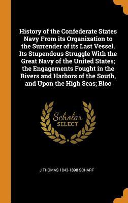 Download History of the Confederate States Navy from Its Organization to the Surrender of Its Last Vessel. Its Stupendous Struggle with the Great Navy of the United States; The Engagements Fought in the Rivers and Harbors of the South, and Upon the High Seas; Bloc - J. Thomas Scharf | ePub