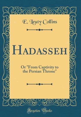 Full Download Hadasseh: Or from Captivity to the Persian Throne (Classic Reprint) - E Leuty Collins | ePub